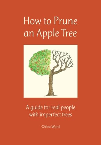 How to Prune an Apple Tree: A guide for real people with imperfect trees by Chloe Ward