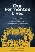 Our Fermented Lives: A History of How Fermented Foods Have Shaped Cultures & Communities by Julia Skinner, Sandor Ellix Katz