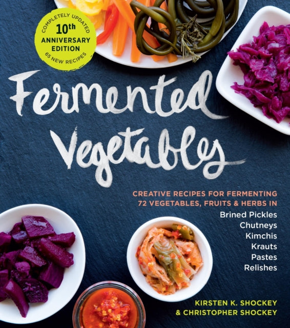 Fermented Vegetables, 10th Anniversary Edition: Creative Recipes for Fermenting 72 Vegetables, Fruits, & Herbs in Brined Pickles, Chutneys, Kimchis, Krauts, Pastes & Relishes by Kirsten K. Shockey, Christopher Shockey