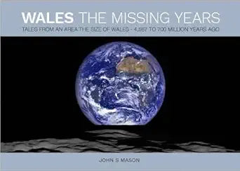 WALES: THE MISSING YEARS. TALES FROM AN AREA THE SIZE OF WALES - 4,567 TO 700 MILLION YEARS AGO. By John S. Mason. cover image